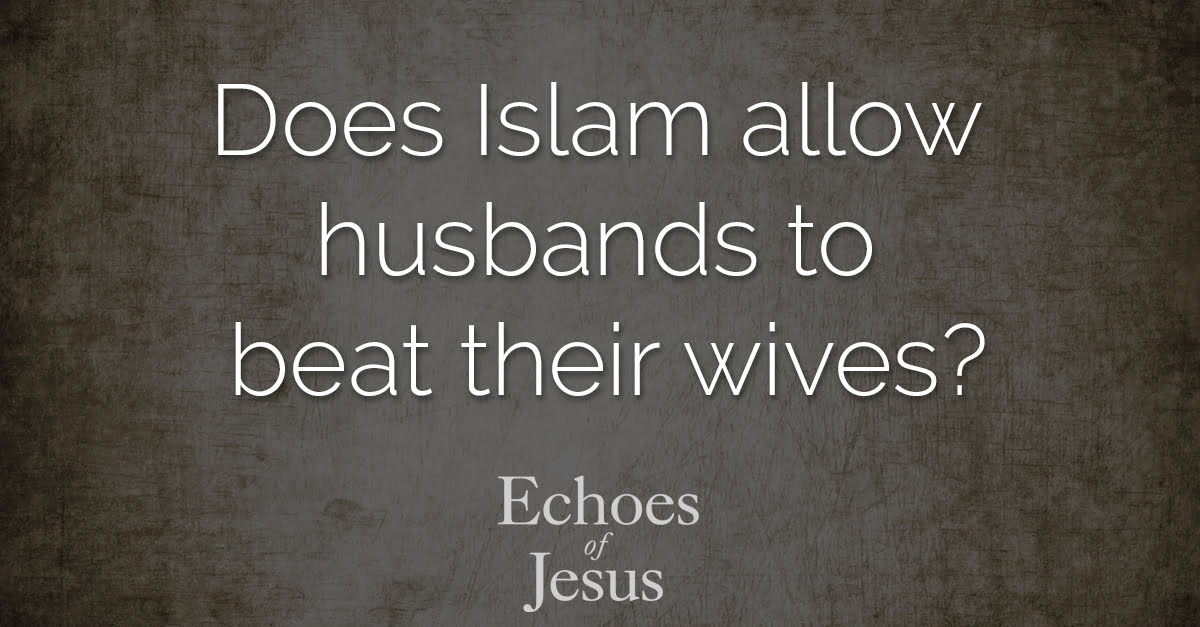 Does Islam allow husbands to beat their wives - Echoes Of Jesus