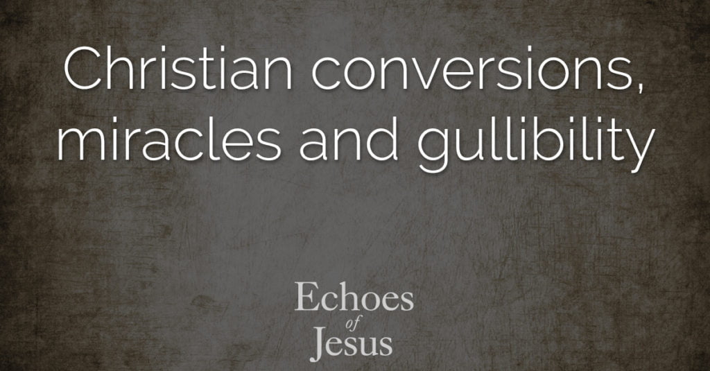 Christian conversions miracles and gullibility - Echoes Of Jesus