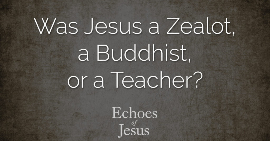 Was Jesus a Zealot, a Buddhist, or a Teacher - Echoes Of Jesus
