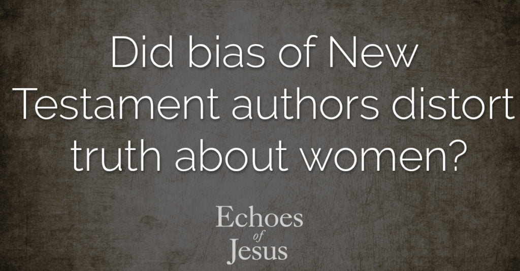 Did bias of New Testament authors distort truth about women - Echoes Of Jesus